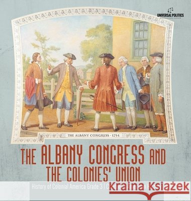 The Albany Congress and The Colonies' Union History of Colonial America Grade 3 Children's American History Universal Politics 9781541975095 Universal Politics - książka