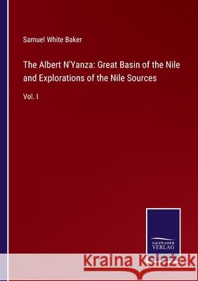 The Albert N'Yanza: Great Basin of the Nile and Explorations of the Nile Sources: Vol. I Samuel White Baker 9783752579680 Salzwasser-Verlag - książka