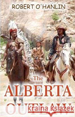 The Alberta Outlaw Robert O' Hanlin 9781990394539 Robert O' Hanlin - książka