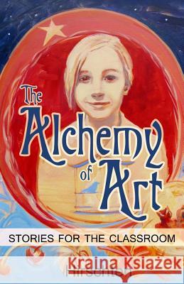 The Alchemy of Art: Stories for the Classroom Addie Hirschten 9780692458921 Holly Tree Press - książka