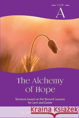 The Alchemy of Hope: Cycle A Sermons Based on the Second Lesson for Lent and Easter James Monnett 9780788030604 CSS Publishing Company - książka