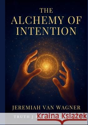 The Alchemy of Intention: Mastering Thought Word and Action Jeremiah Va 9781387859566 Lulu.com - książka