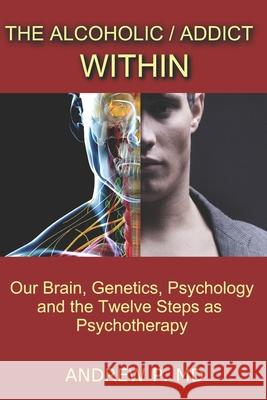 The Alcoholic / Addict Within: Our Brain, Genetics, Psychology and the Twelve Steps as Psychotherapy Andrew P 9781370106431 Smashwords - książka