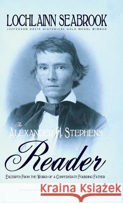 The Alexander H. Stephens Reader: Excerpts From the Works of a Confederate Founding Father Lochlainn Seabrook 9781943737673 Sea Raven Press - książka