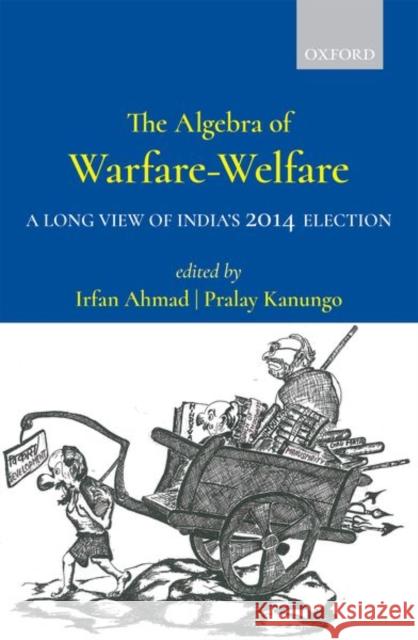 The Algebra of Warfare-Welfare: A Long View of India's 2014 Election Irfan Ahmad Pralay Kanungo 9780199489626 Oxford University Press, USA - książka