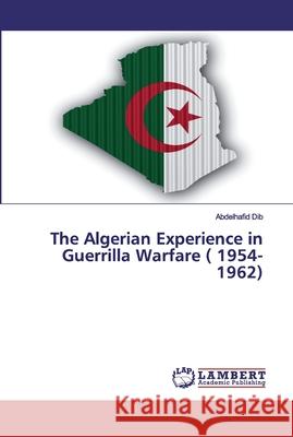 The Algerian Experience in Guerrilla Warfare ( 1954-1962) Dib, Abdelhafid 9786202557139 LAP Lambert Academic Publishing - książka