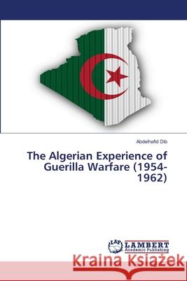 The Algerian Experience of Guerilla Warfare (1954-1962) Dib, Abdelhafid 9786202668910 LAP Lambert Academic Publishing - książka