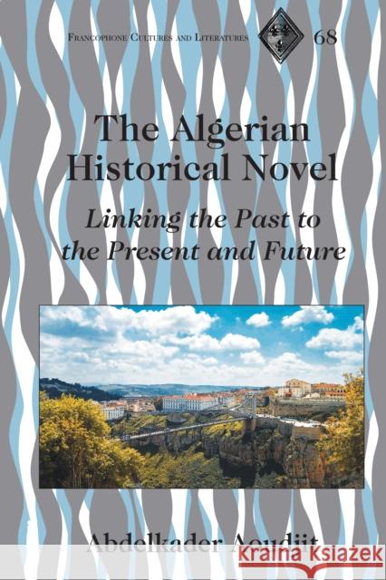 The Algerian Historical Novel; Linking the Past to the Present and Future Aoudjit, Abdelkader 9781433180279 Peter Lang Inc., International Academic Publi - książka