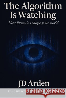 The Algorithm Is Watching: How formulas shape your world Arden, Jd 9798265504111 Independently Published - książka