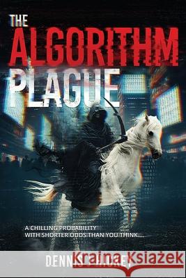 The Algorithm Plague: A Chilling Probability With Shorter Odds Than You Think... Dennis J. Hickey 9781068188206 Jth Publishing - książka