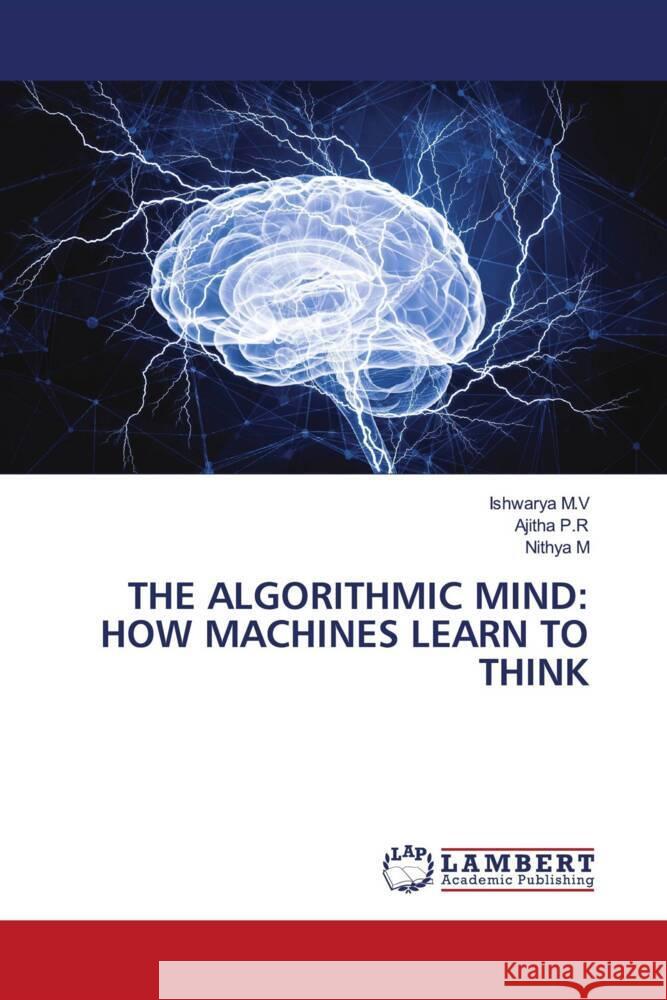 THE ALGORITHMIC MIND: HOW MACHINES LEARN TO THINK M.V, Ishwarya, P.R, Ajitha, M, Nithya 9786208225926 LAP Lambert Academic Publishing - książka