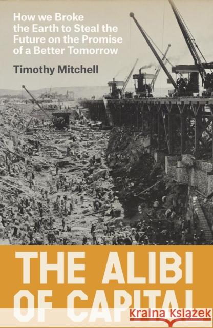 The Alibi of Capital: How We Broke the Earth to Steal the Future on the Promise of a Better Tomorrow Timothy Mitchell 9781836742272 Verso - książka