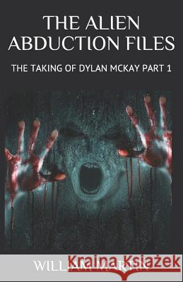 The Alien Abduction Files: The Taking of Dylan McKay Part 1 William Martin 9781097830015 Independently Published - książka