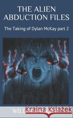 The Alien Abduction Files: The Taking of Dylan McKay Part 2 William R. Martin 9781076963246 Independently Published - książka