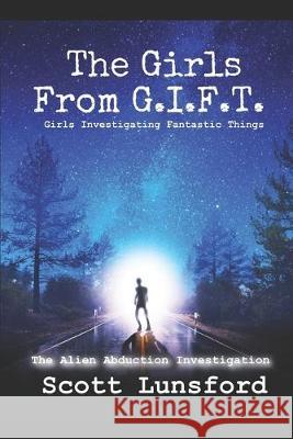 The Alien Abduction Investigation: The Girls From G.I.F.T. Girls Investigating Fantastic Things Scott Lunsford 9781087370217 Independently Published - książka