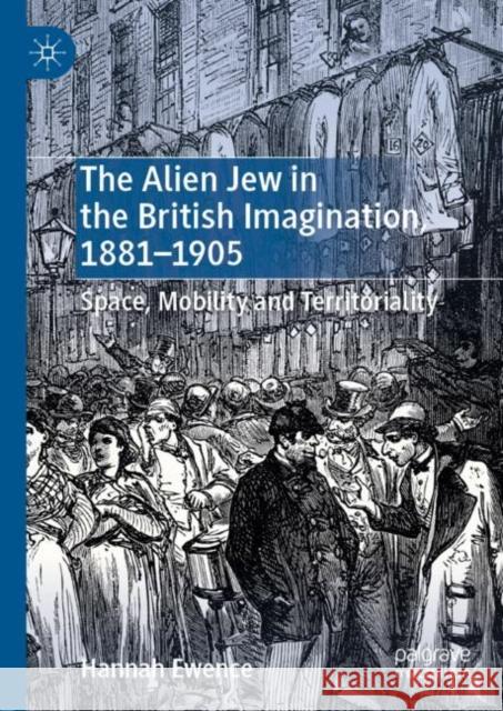 The Alien Jew in the British Imagination, 1881-1905: Space, Mobility and Territoriality Ewence, Hannah 9783030259754 Palgrave MacMillan - książka