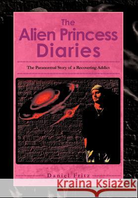 The Alien Princess Diaries: The Paranormal Story of a Recovering Addict Fritz, Daniel 9781465352347 Xlibris Corporation - książka
