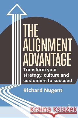 The Alignment Advantage – Transform Your Strategy, Culture and Customers to Succeed Richard Nugent 9781398610637  - książka