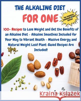 The Alkaline Diet Cookbook for One: 100+ Recipes to Lose Weight and Get the Benefits of an Alkaline Diet - Alkaline Smoothies Included for Your Way to Green, Laura 9781803215891 Laura Green - książka
