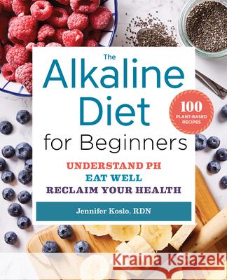 The Alkaline Diet for Beginners: Understand Ph, Eat Well, and Reclaim Your Health Koslo, Jennifer 9781623158149 Rockridge Press - książka