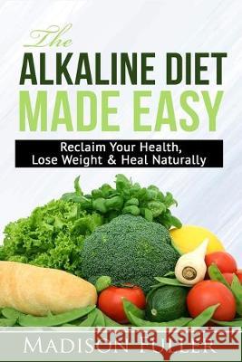 The Alkaline Diet Made Easy: Reclaim Your Health, Lose Weight & Heal Naturally Madison Fuller 9781913397180 Fortune Publishing - książka