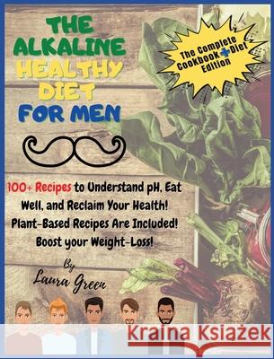 The Alkaline Healthy Diet for Men: 100+ Recipes to Understand pH, Eat Well, and Reclaim Your Health! Plant-Based Recipes Are Included! Boost your Weig Laura Green 9781803215723 Laura Green - książka