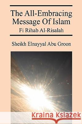 The All-Embracing Message of Islam: Fi Rihab Al-Risalah Abu Groon, Sheikh Elnayyal 9781432736019 Outskirts Press - książka