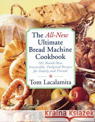 The All-New Ultimate Bread Machine Cookbook: 101 Brand-New, Irrestible Foolproof Recipes for Family and Friends Tom Lacalamita 9780684855288 Fireside Books - książka