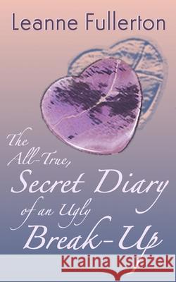 The All-True Secret Diary of an Ugly Break-Up: A Novella Leanne Fullerton 9781734655995 Leanne Fullerton - książka