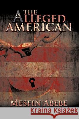 The Alleged American Mesfin Abebe 9781438930923 Authorhouse - książka