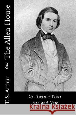 The Allen House: Or, Twenty Years Ago and Now T. S. Arthur 9781517538866 Createspace - książka