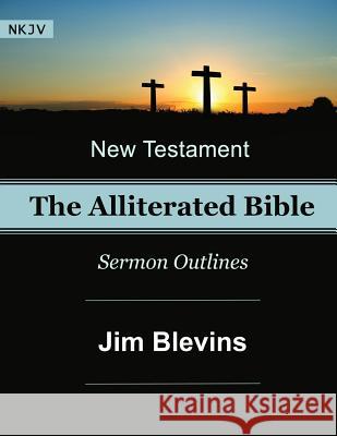 The Alliterated Bible - NKJV - New Testament - Matthew-Revelation: Sermon Outlines Jim Blevins 9781534613119 Createspace Independent Publishing Platform - książka