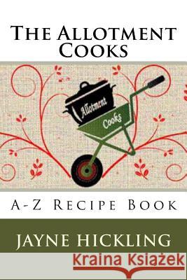 The Allotment Cooks: A-Z Recipe Book Jayne Hickling 9781537524672 Createspace Independent Publishing Platform - książka