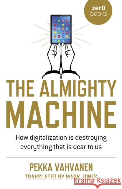 The Almighty Machine: How Digitalization Is Destroying Everything That Is Dear to Us Pekka Vahvanen 9781789048988 Zero Books - książka