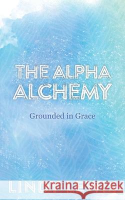 The Alpha Alchemy: Grounded in Grace Lindy Lewis 9781982241827 Balboa Press - książka