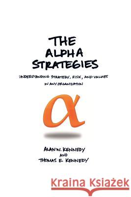 The Alpha Strategies: Understanding Strategy, Risk and Values in Any Organization Kennedy, Alan W. 9781477152850 Xlibris Corporation - książka