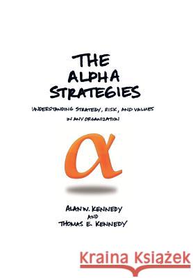 The Alpha Strategies: Understanding Strategy, Risk and Values in Any Organization Alan W. Kennedy 9781477152867 Xlibris Corporation - książka