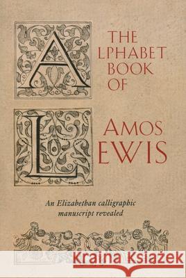 The Alphabet Book of Amos Lewis: An Elizabethan Calligraphic Manuscript Revealed  9781898565208 John Adamson Publishing Consultants - książka