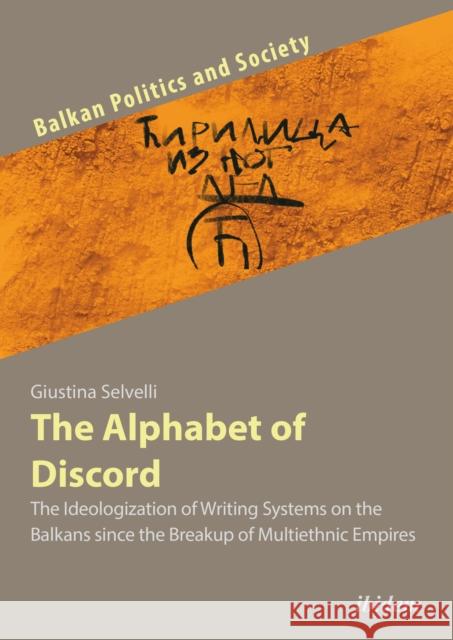 The Alphabet of Discord: The Ideologization of Writing Systems on the Balkans Since the Breakup of Multiethnic Empires Giustina Selvelli 9783838215372 Ibidem Press - książka