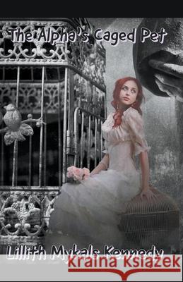 The Alpha's Caged Pet Lillith Mykals Kennedy 9798201753160 Lillith Mykals Kennedy - książka