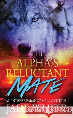 The Alpha's Reluctant Mate Jade White 9781544097459 Createspace Independent Publishing Platform - książka