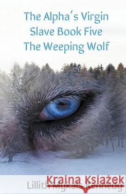 The Alpha's Virgin Slave Book 5 The Weeping Wolf Lillith Mykals Kennedy 9798201285036 Lillith Mykals Kennedy - książka