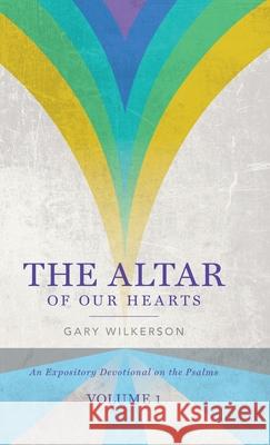 The Altar of Our Hearts: An Expository Devotional on the Psalms, Volume 1 Gary Wilkerson 9781649606389 Ambassador International - książka