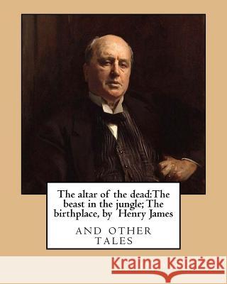 The altar of the dead: The beast in the jungle; The birthplace, by Henry James: and other tales James, Henry 9781533277671 Createspace Independent Publishing Platform - książka