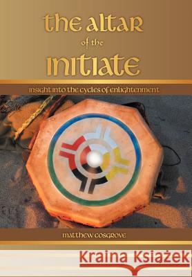 The Altar of the Initiate: Insight Into the Cycles of Enlightenment Cosgrove, Matthew 9781452559230 Balboa Press - książka