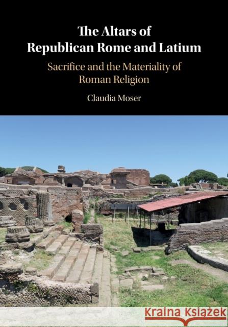 The Altars of Republican Rome and Latium: Sacrifice and the Materiality of Roman Religion Claudia Moser 9781108451130 Cambridge University Press - książka