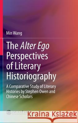 The Alter Ego Perspectives of Literary Historiography: A Comparative Study of Literary Histories by Stephen Owen and Chinese Scholars Wang, Min 9783642353888 Springer - książka