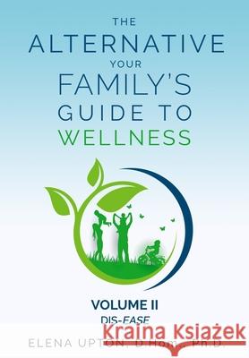 The Alternative: Your Family's Guide To Wellness, Volume II Dis-EASE Elena Upton 9780578807508 Fifth Element Press - książka