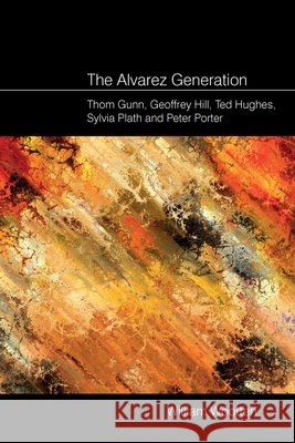 The Alvarez Generation: Thom Gunn, Geoffrey Hill, Ted Hughes, Sylvia Plath, and Peter Porter William Wootten 9781789627947 Liverpool University Press - książka