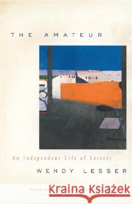 The Amateur: An Independent Life of Letters Wendy Lesser 9780375703812 Vintage Books USA - książka